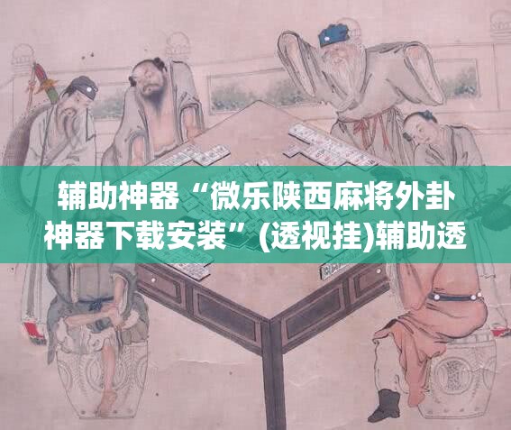 辅助神器“微乐陕西麻将外卦神器下载安装	”(透视挂)辅助透视教程