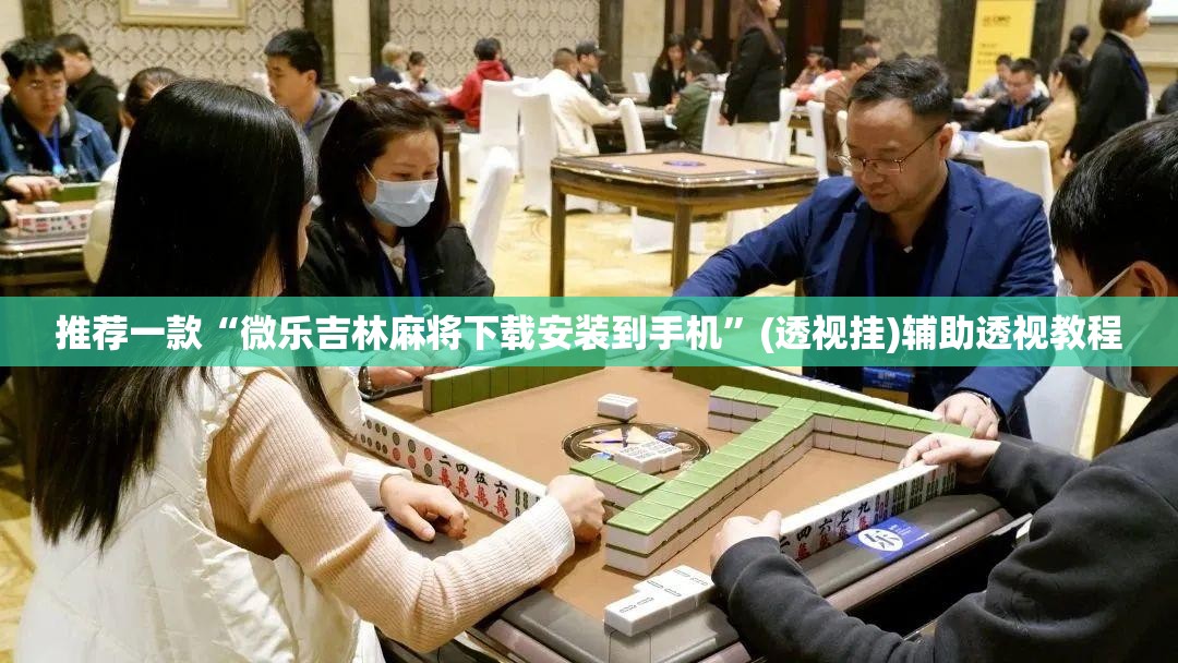 推荐一款“微乐吉林麻将下载安装到手机”(透视挂)辅助透视教程