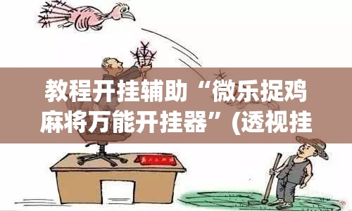 教程开挂辅助“微乐捉鸡麻将万能开挂器”(透视挂)辅助透视教程
