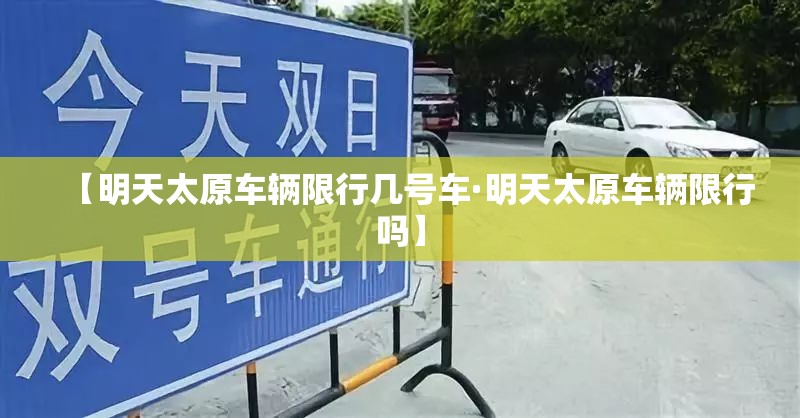 【明天太原车辆限行几号车·明天太原车辆限行吗】