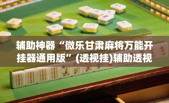 辅助神器“微乐甘肃麻将万能开挂器通用版	”(透视挂)辅助透视教程