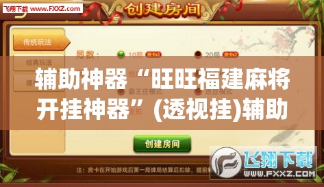 辅助神器“旺旺福建麻将开挂神器	”(透视挂)辅助透视教程