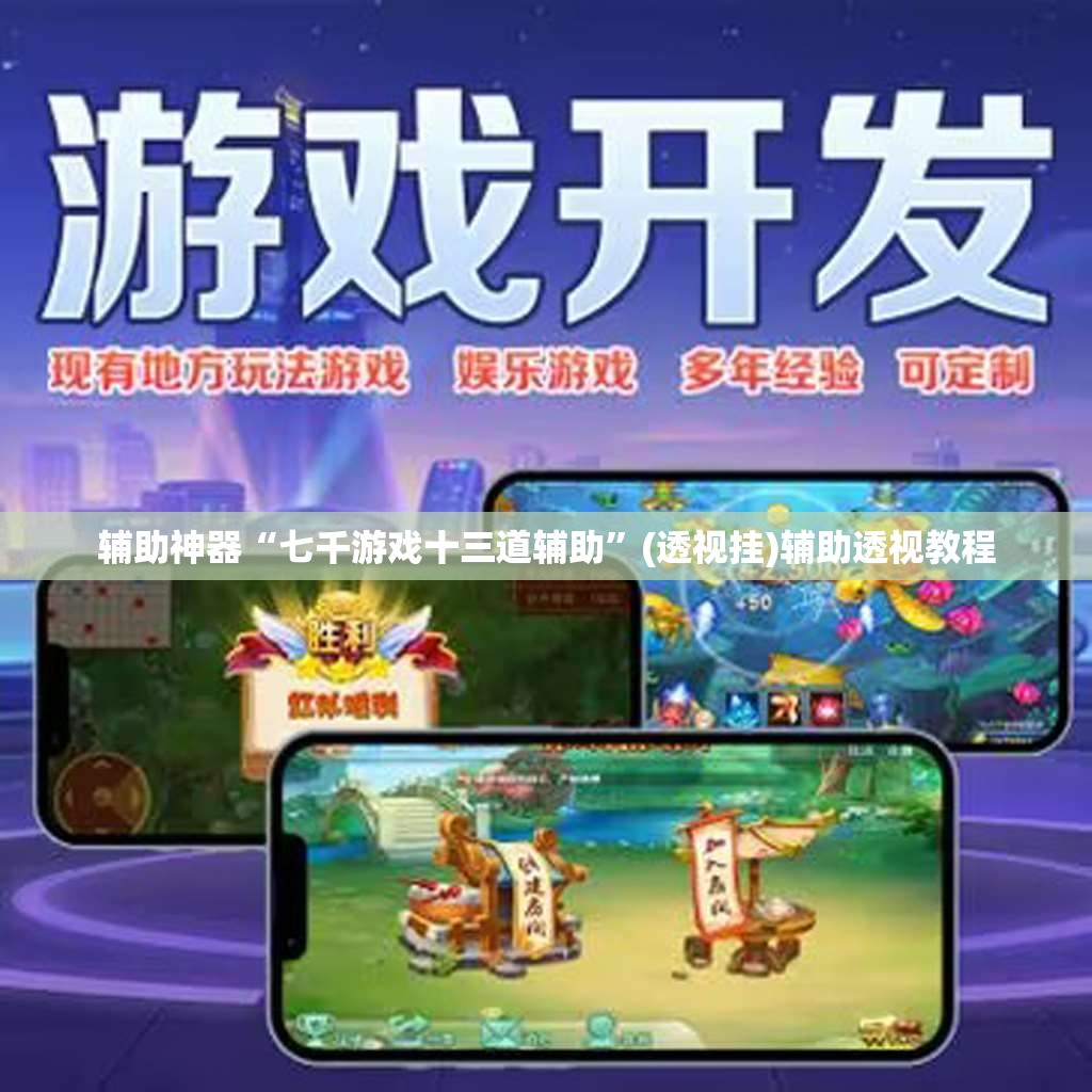 辅助神器“七千游戏十三道辅助	”(透视挂)辅助透视教程