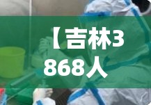 【吉林3868人初筛阳性,吉林阳性病例】 【吉林3868人初筛阳性,吉林阳性病例】