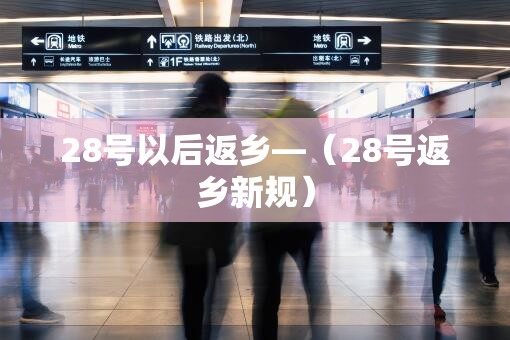 28号以后返乡—（28号返乡新规）