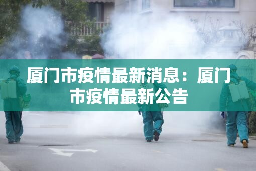 厦门市疫情最新消息：厦门市疫情最新公告