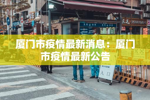 厦门市疫情最新消息：厦门市疫情最新公告