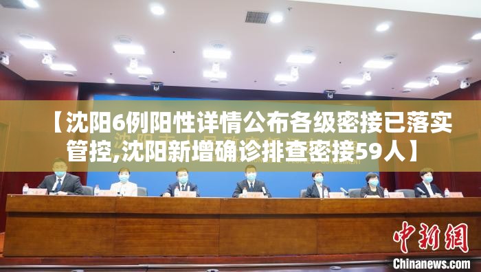 【沈阳6例阳性详情公布各级密接已落实管控,沈阳新增确诊排查密接59人】