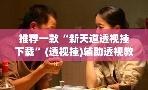 推荐一款“新天道透视挂下载”(透视挂)辅助透视教程
