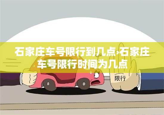 石家庄车号限行到几点›石家庄车号限行时间为几点 石家庄车号限行到几点›石家庄车号限行时间为几点