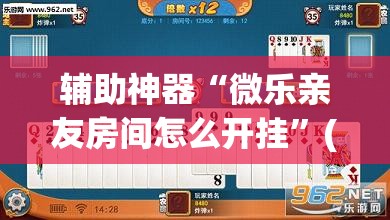 辅助神器“微乐亲友房间怎么开挂”(透视挂)辅助透视教程