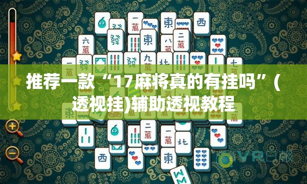 推荐一款“17麻将真的有挂吗”(透视挂)辅助透视教程