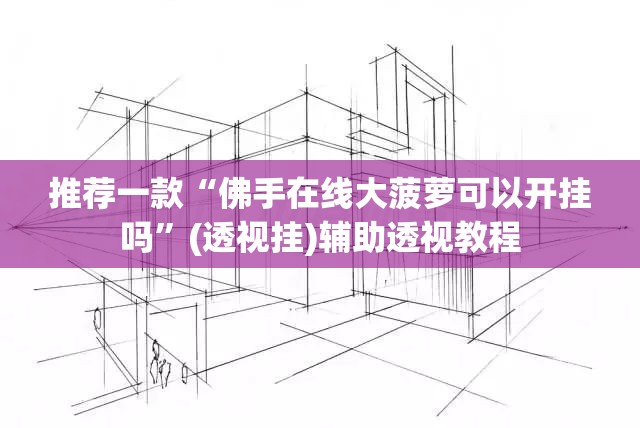 推荐一款“佛手在线大菠萝可以开挂吗”(透视挂)辅助透视教程