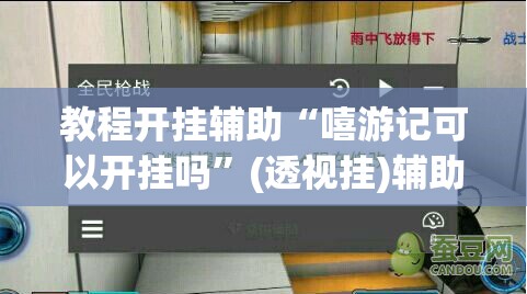 教程开挂辅助“嘻游记可以开挂吗”(透视挂)辅助透视教程