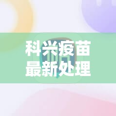 科兴疫苗最新处理方案:科兴疫苗最新通报 科兴疫苗最新处理方案:科兴疫苗最新通报