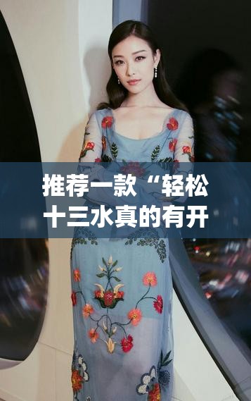 推荐一款“轻松十三水真的有开挂吗”(透视挂)辅助透视教程