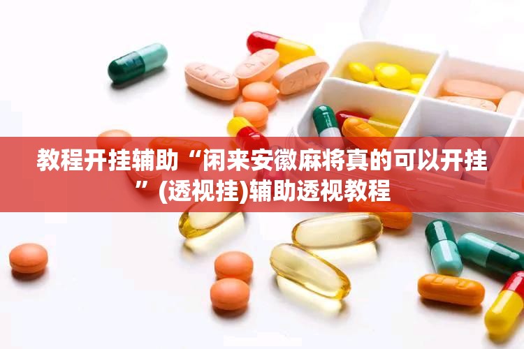教程开挂辅助“闲来安徽麻将真的可以开挂”(透视挂)辅助透视教程