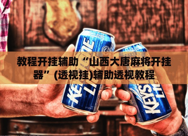 教程开挂辅助“山西大唐麻将开挂器”(透视挂)辅助透视教程