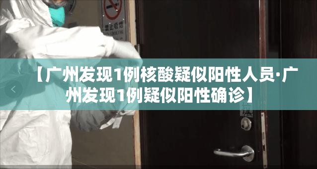 【广州发现1例核酸疑似阳性人员·广州发现1例疑似阳性确诊】