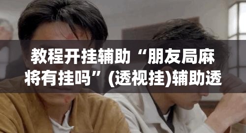 教程开挂辅助“朋友局麻将有挂吗”(透视挂)辅助透视教程