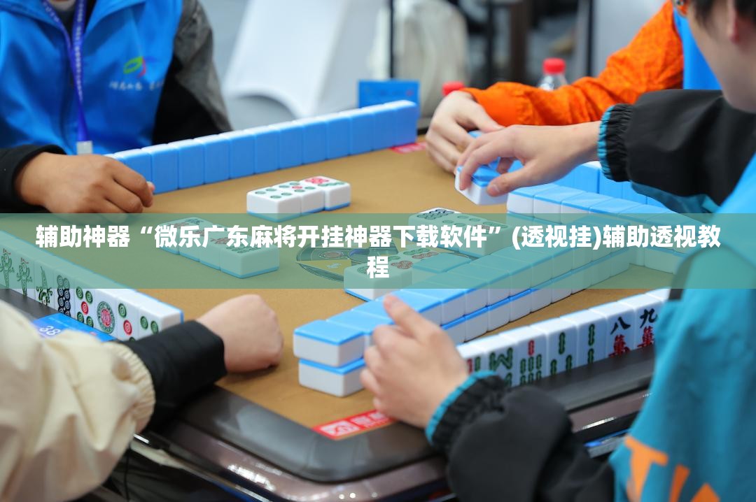 辅助神器“微乐广东麻将开挂神器下载软件”(透视挂)辅助透视教程