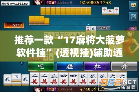 推荐一款“17麻将大菠萝软件挂”(透视挂)辅助透视教程