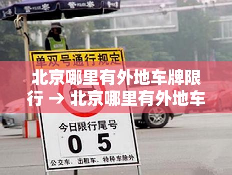 北京哪里有外地车牌限行 → 北京哪里有外地车牌限行拍照