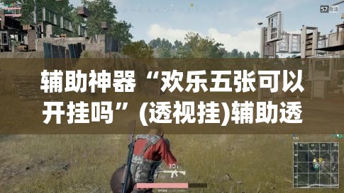 辅助神器“欢乐五张可以开挂吗”(透视挂)辅助透视教程