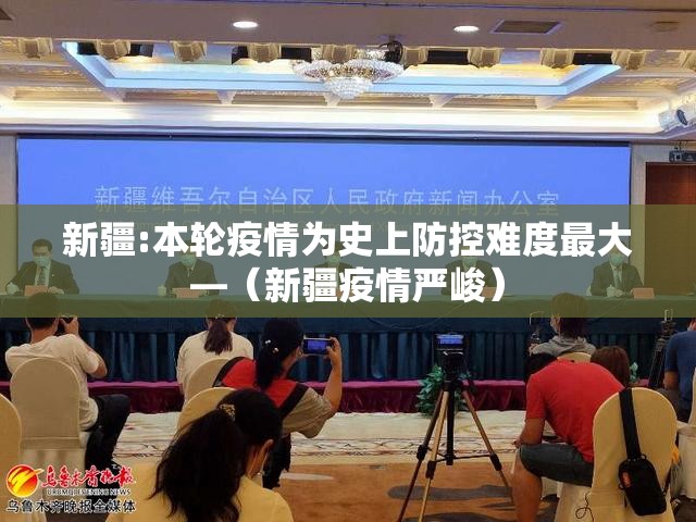 新疆:本轮疫情为史上防控难度最大—（新疆疫情严峻）