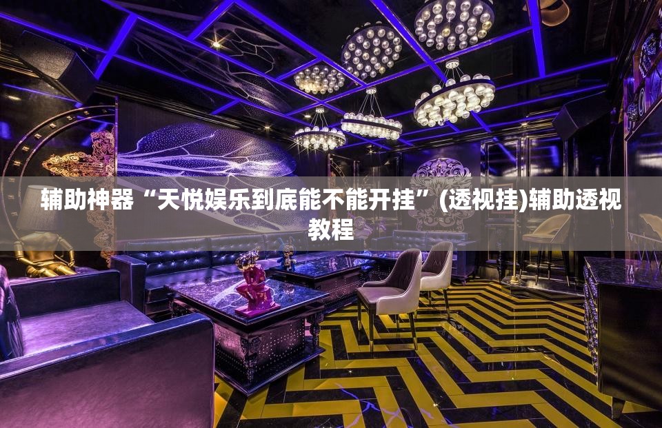 辅助神器“天悦娱乐到底能不能开挂”(透视挂)辅助透视教程