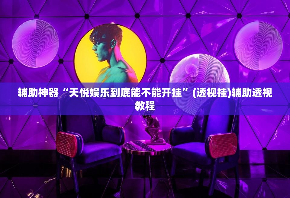 辅助神器“天悦娱乐到底能不能开挂	”(透视挂)辅助透视教程