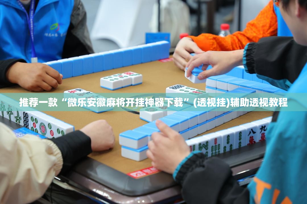 推荐一款“微乐安徽麻将开挂神器下载”(透视挂)辅助透视教程
