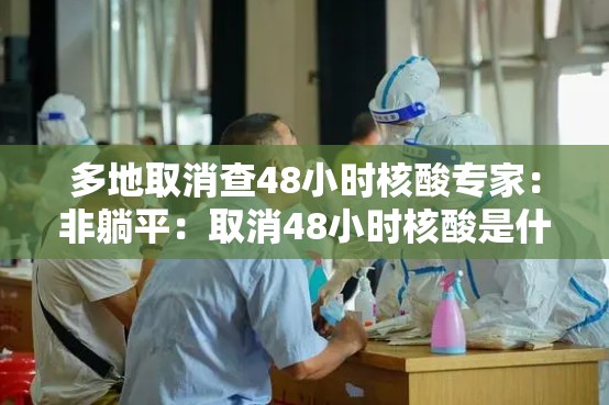 多地取消查48小时核酸专家：非躺平：取消48小时核酸是什么意思