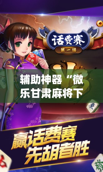 辅助神器“微乐甘肃麻将下载安装最新版”(透视挂)辅助透视教程
