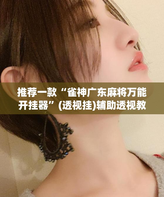 推荐一款“雀神广东麻将万能开挂器	”(透视挂)辅助透视教程