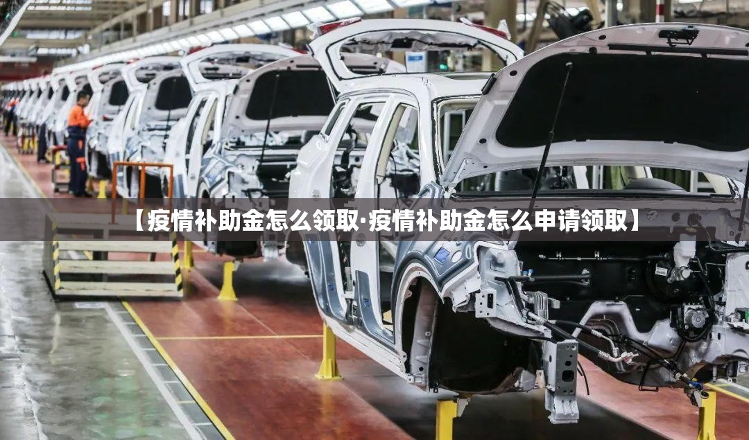 【疫情补助金怎么领取·疫情补助金怎么申请领取】