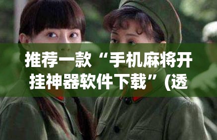 推荐一款“手机麻将开挂神器软件下载	”(透视挂)辅助透视教程