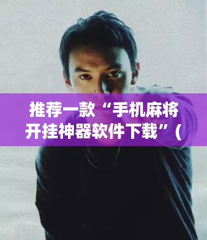 推荐一款“手机麻将开挂神器软件下载	”(透视挂)辅助透视教程