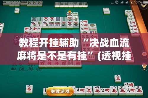 教程开挂辅助“决战血流麻将是不是有挂”(透视挂)辅助透视教程