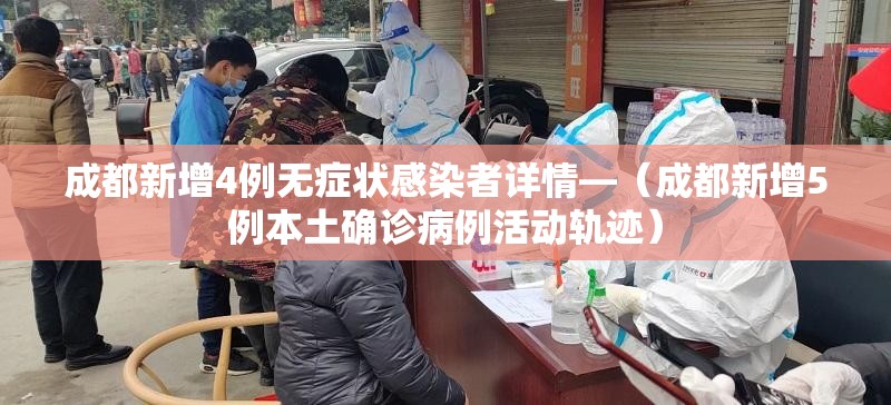 成都新增4例无症状感染者详情—（成都新增5例本土确诊病例活动轨迹）