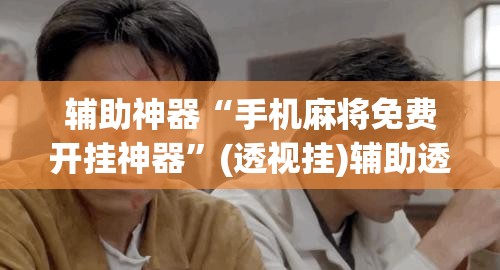 辅助神器“手机麻将免费开挂神器”(透视挂)辅助透视教程