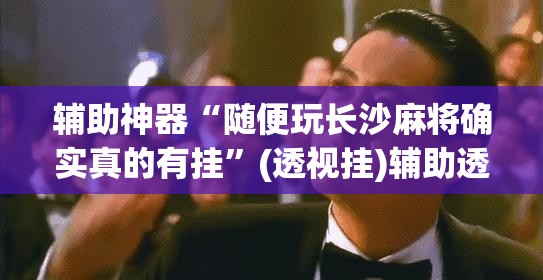 辅助神器“随便玩长沙麻将确实真的有挂	”(透视挂)辅助透视教程