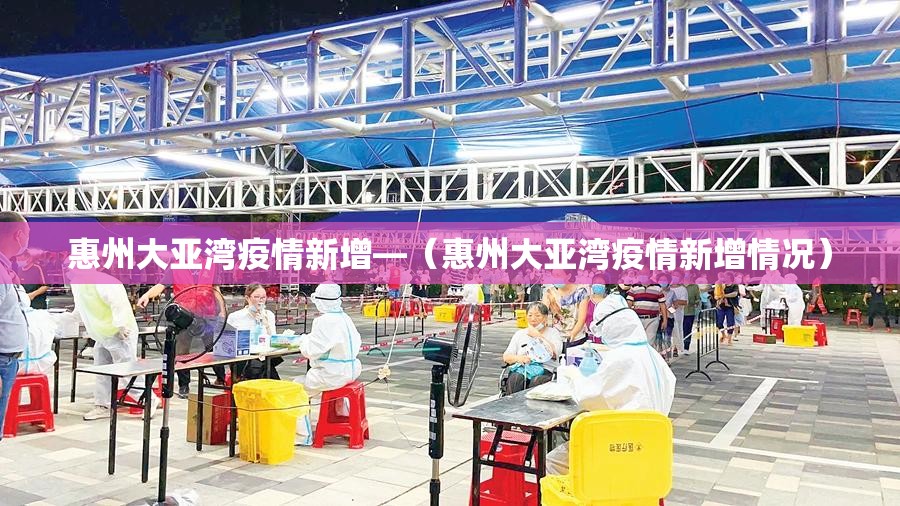 惠州大亚湾疫情新增—（惠州大亚湾疫情新增情况）