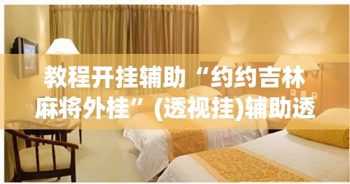 教程开挂辅助“约约吉林麻将外桂”(透视挂)辅助透视教程