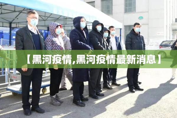 【黑河疫情,黑河疫情最新消息】