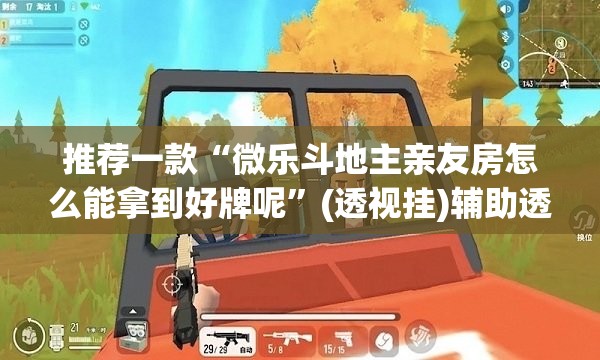 推荐一款“微乐斗地主亲友房怎么能拿到好牌呢	”(透视挂)辅助透视教程
