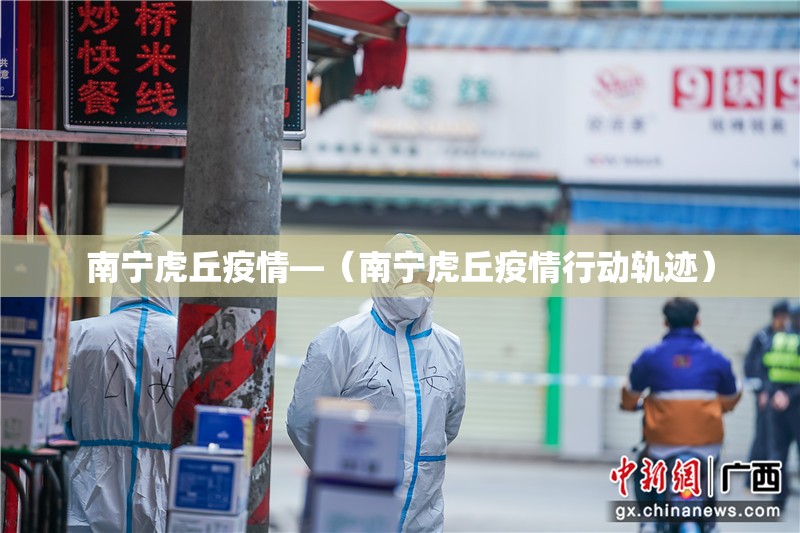 南宁虎丘疫情—（南宁虎丘疫情行动轨迹）