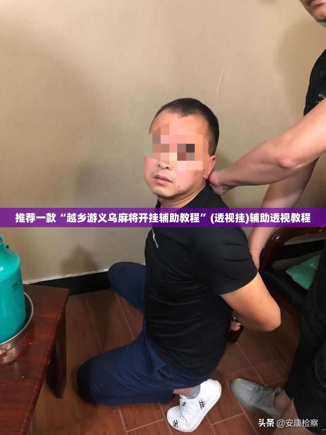 推荐一款“越乡游义乌麻将开挂辅助教程”(透视挂)辅助透视教程