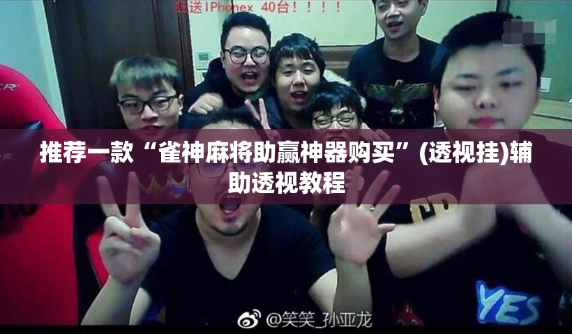 推荐一款“雀神麻将助赢神器购买	”(透视挂)辅助透视教程
