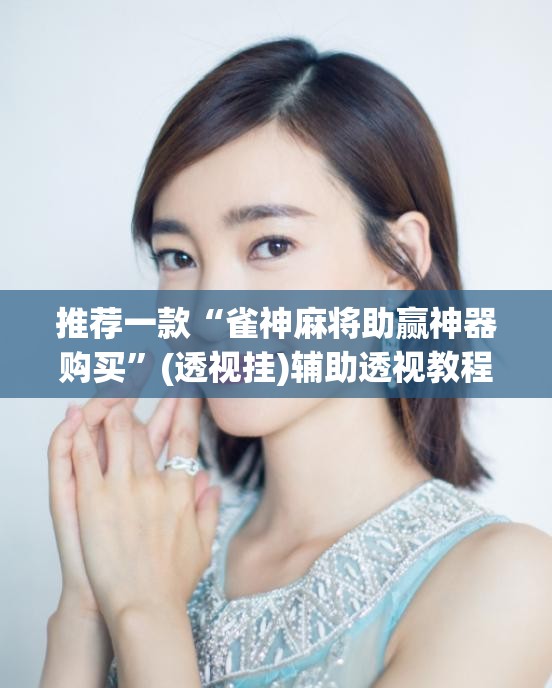 推荐一款“雀神麻将助赢神器购买”(透视挂)辅助透视教程